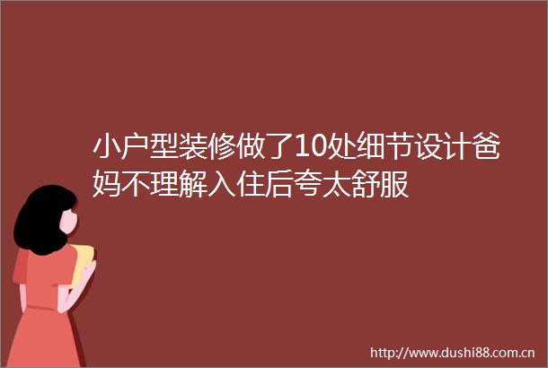 小户型装修做了10处细节设计爸妈不理解入住后夸太舒服