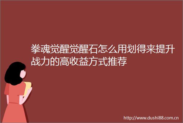 拳魂觉醒觉醒石怎么用划得来提升战力的高收益方式推荐