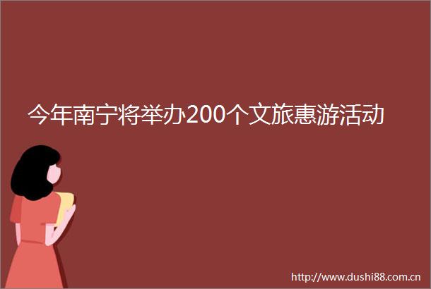 今年南宁将举办200个文旅惠游活动