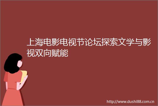 上海电影电视节论坛探索文学与影视双向赋能