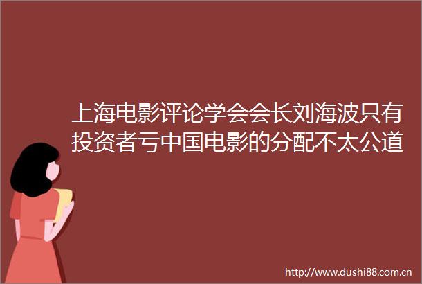 上海电影评论学会会长刘海波只有投资者亏电影的分配不太公道