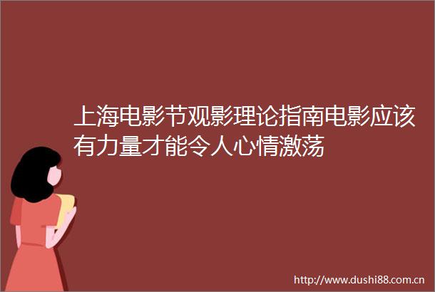 上海电影节观影理论指南电影应该有力量才能令人心情激荡