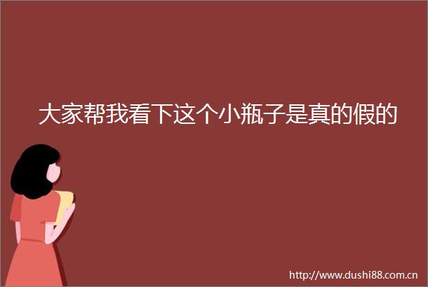 大家帮我看下这个小瓶子是真的假的