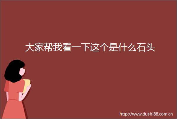 大家帮我看一下这个是什么石头
