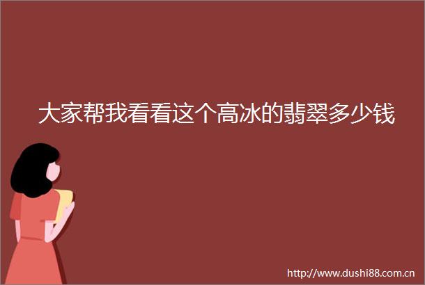 大家帮我看看这个高冰的翡翠多少钱
