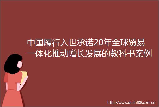 履行入世承诺20年全球贸易一体化推动增长发展的教科书案例