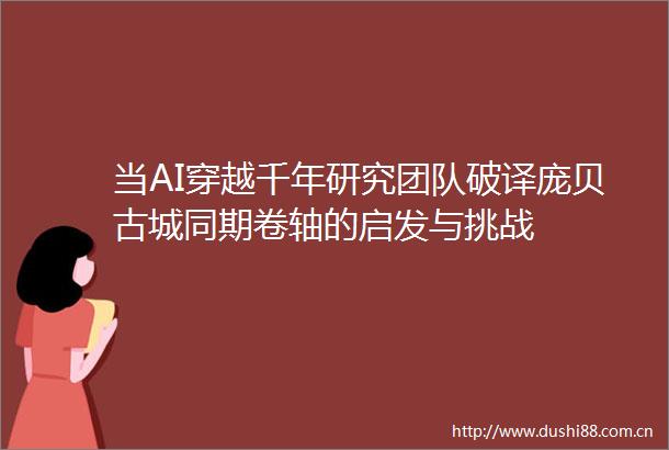 当AI穿越千年研究团队破译庞贝古城同期卷轴的启发与挑战