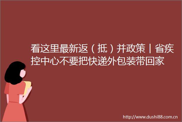 看这里最新返（抵）并政策︱省疾控中心不要把快递外包装带回家