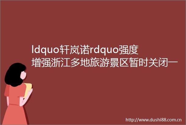 ldquo轩岚诺rdquo强度增强浙江多地旅游景区暂时关闭一地最新通告停课1天