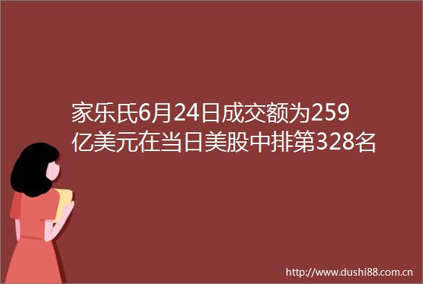 家乐氏6月24日成交额为259亿美元在当日美股中排第328名