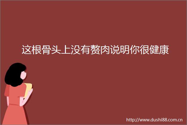 这根骨头上没有赘肉说明你很健康