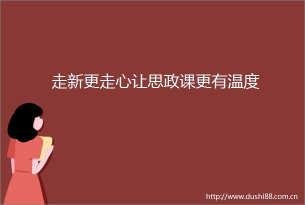 走新更走心让思政课更有温度