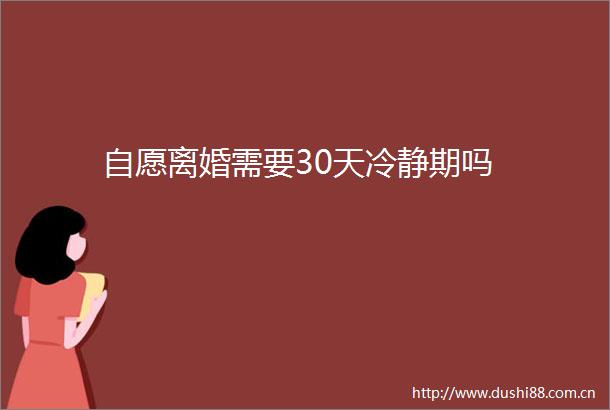 自愿离婚需要30天冷静期吗
