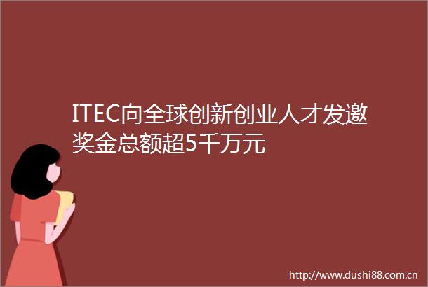ITEC向全球创新创业人才发邀奖金总额超5千万元