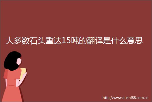 大多数石头重达15吨的翻译是什么意思