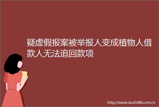 疑报案被人变成植物人借款人无法追回款项