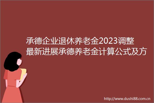 承德企业退休养老金2023调整最新进展承德养老金计算公式及方法一览
