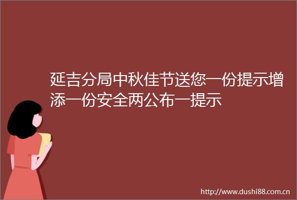 延吉分局中秋佳节送您一份提示增添一份安全两公布一提示