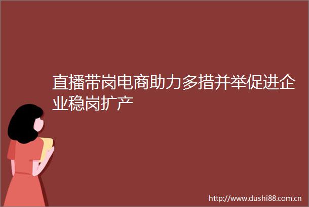 直播带岗电商助力多措并举促进企业稳岗扩产