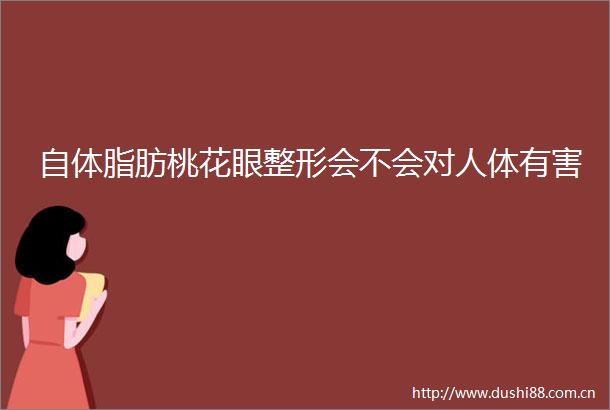 自体脂肪桃花眼整形会不会对人体有害