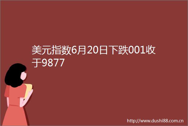 美元指数6月20日下跌001收于9877