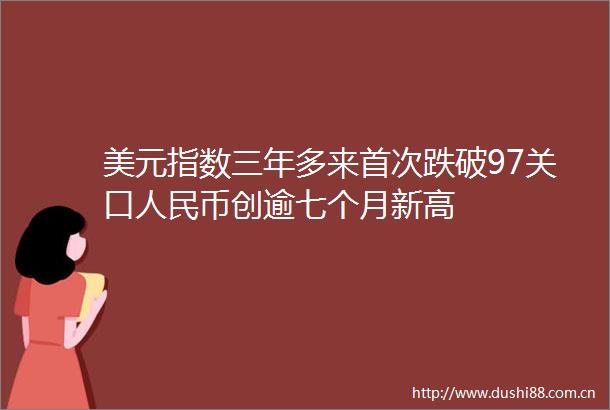美元指数三年多来首次跌破97关口币创逾七个月新高