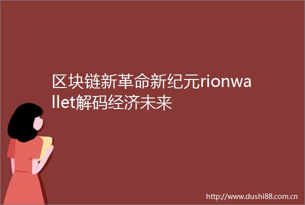 区块链新革命新纪元rionwallet解码经济未来