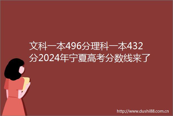 文科一本496分理科一本432分2024年宁夏高考分数线来了（含所有批次）