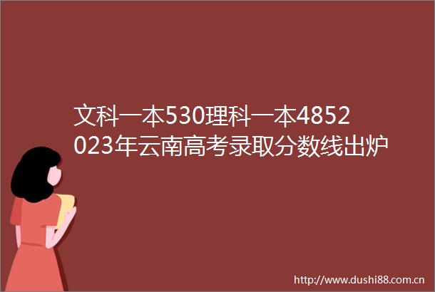 文科一本530理科一本4852023年云南高考录取分数线出炉