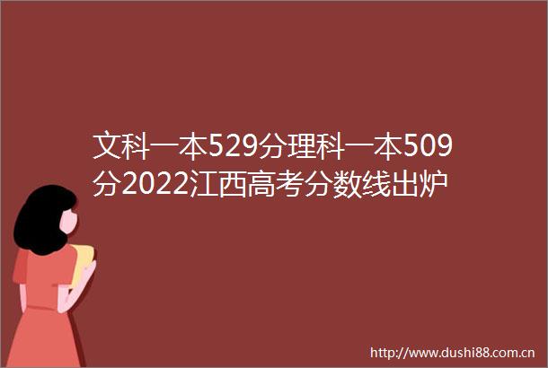 文科一本529分理科一本509分2022江西高考分数线出炉