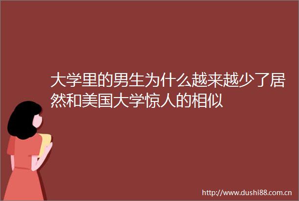 大学里的男生为什么越来越少了居然和美国大学惊人的相似