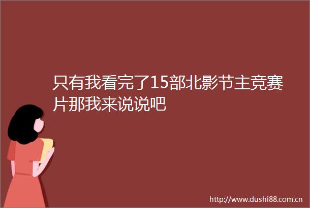 只有我看完了15部北影节主竞赛片那我来说说吧