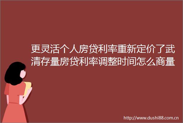 更灵活个人房贷利率重新定价了武清存量房贷利率调整时间怎么商量