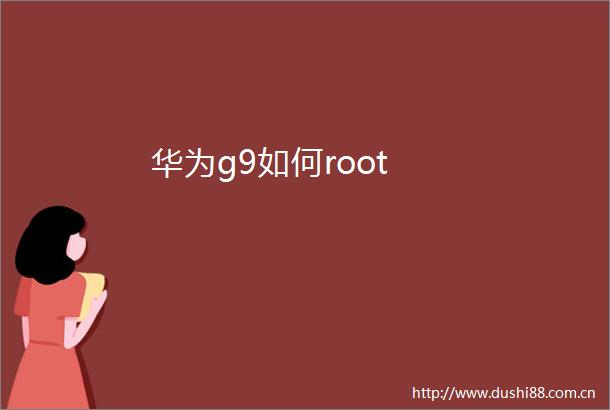华为g9如何root