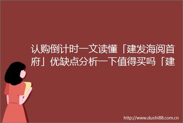 认购倒计时一文读懂「建发海阅首府」优缺点分析一下值得买吗「建发海阅首府」加推63套约96㎡3房均价75831元㎡