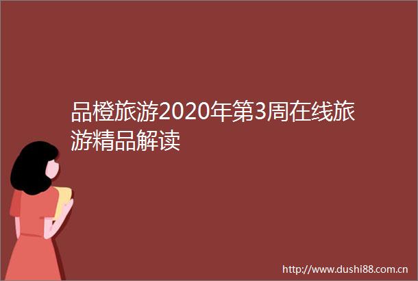 品橙旅游2020年第3周在线旅游精品解读