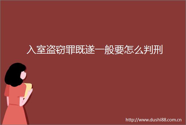 入室盗窃罪既遂一般要怎么判刑