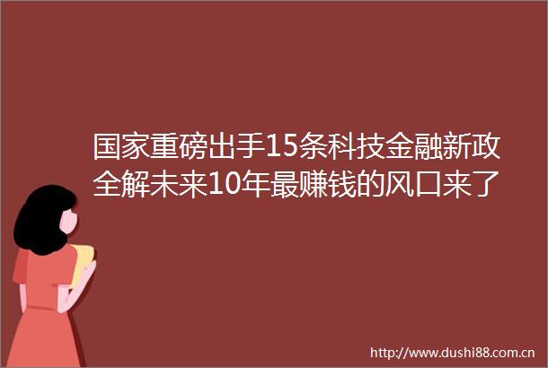 重磅出手15条科技金融新政全解未来10年最赚钱的风口来了