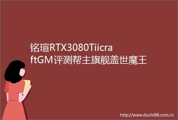 铭瑄RTX3080TiicraftGM评测帮主旗舰盖世魔王