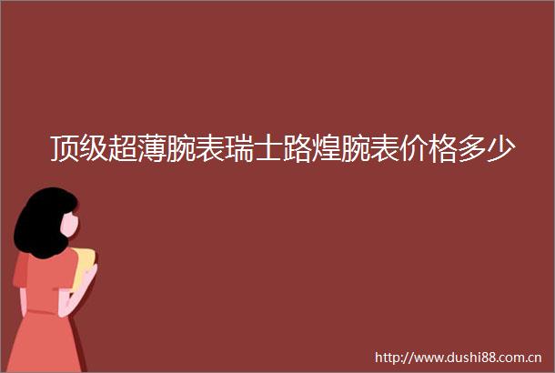 顶级超薄腕表瑞士路煌腕表价格多少