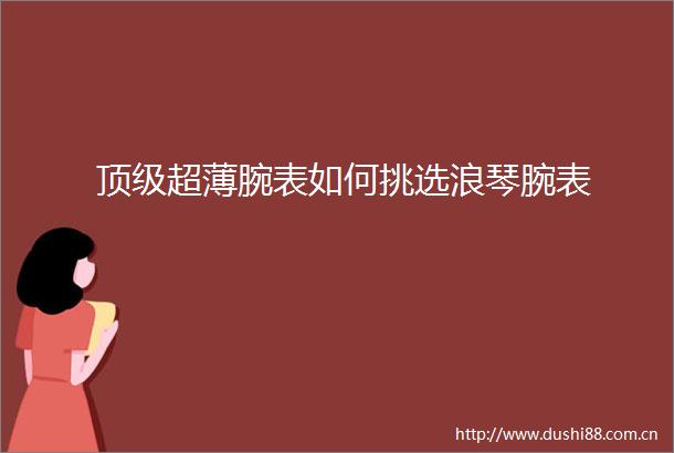 顶级超薄腕表如何挑选浪琴腕表