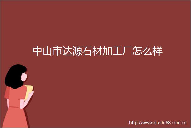 中山市达源石材加工厂怎么样