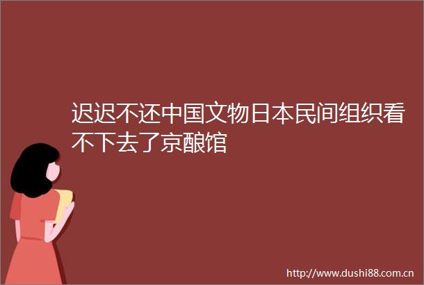 迟迟不还文物民间组织看不下去了京酿馆