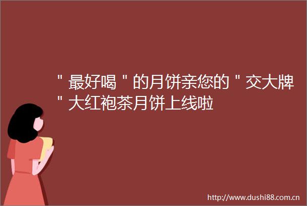 ＂最好喝＂的月饼亲您的＂交大牌＂大红袍茶月饼上线啦