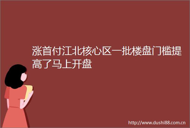 涨首付江北核心区一批楼盘门槛提高了马上开盘