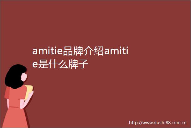 amitie品牌介绍amitie是什么牌子
