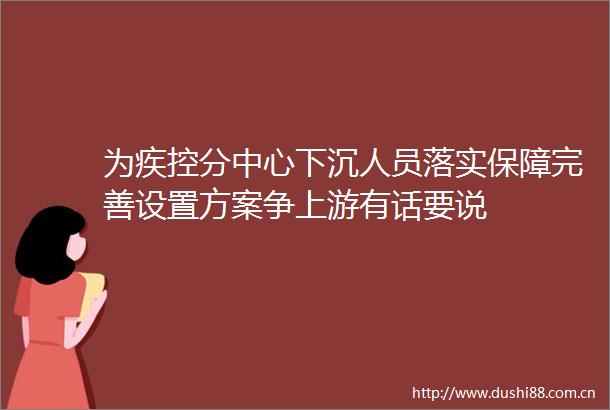 为疾控分中心下沉人员落实保障完善设置方案争上游有话要说