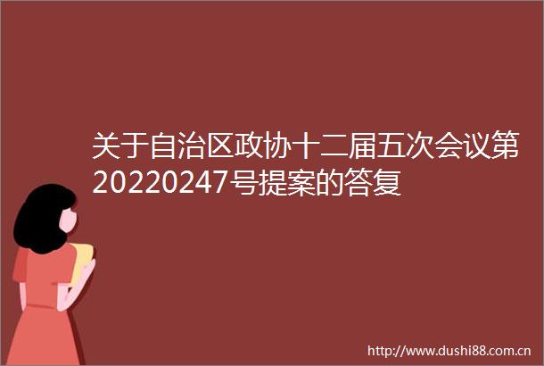 关于自治区政协十二届五次会议第20220247号提案的答复