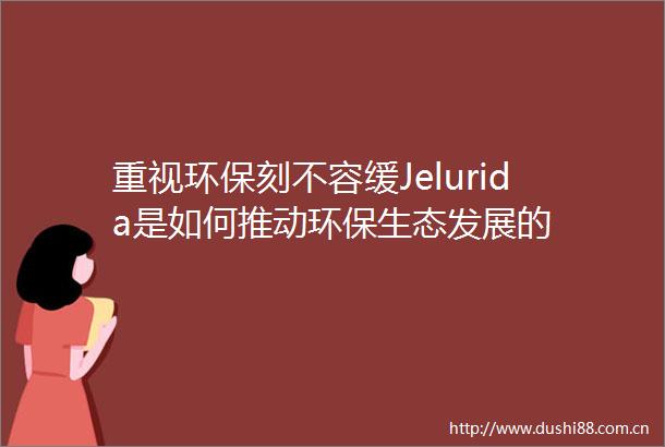 重视环保刻不容缓Jelurida是如何推动环保生态发展的
