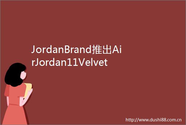 JordanBrand推出AirJordan11VelvetBred